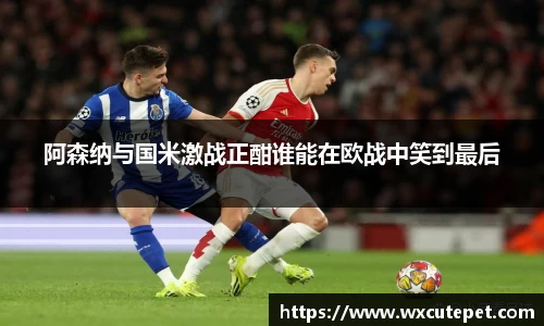 阿森纳与国米激战正酣谁能在欧战中笑到最后